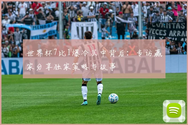 世界杯7比1爆冷买中背后：专访赢家分享独家策略与故事