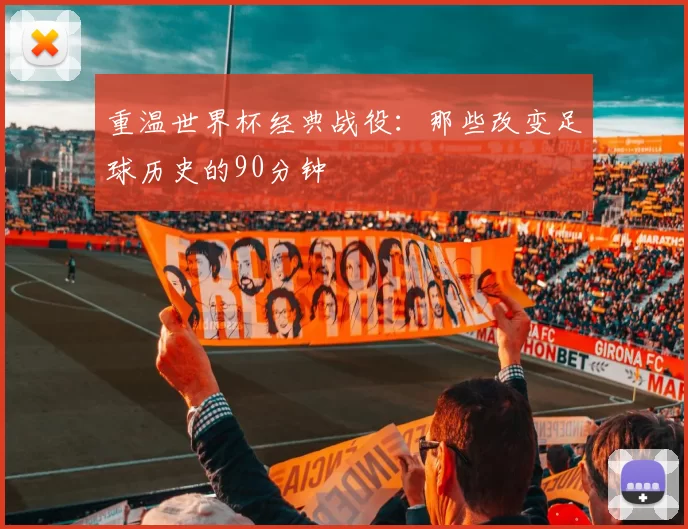 重温世界杯经典战役:那些改变足球历史的90分钟