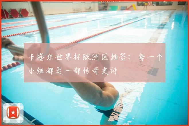 卡塔尔世界杯欧洲区抽签:每一个小组都是一部传奇史诗
