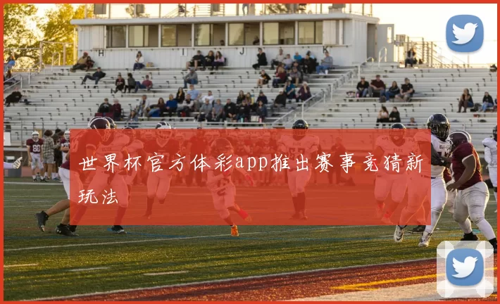 世界杯官方体彩app推出赛事竞猜新玩法