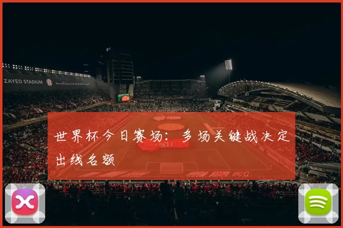 世界杯今日赛场：多场关键战决定出线名额