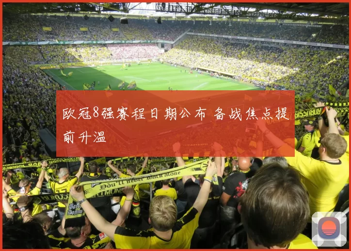 欧冠8强赛程日期公布 备战焦点提前升温